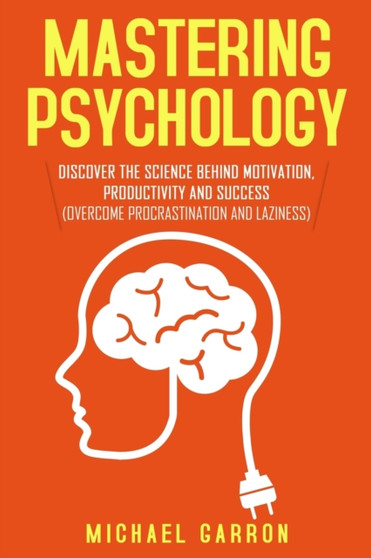 Mastering Psychology : Discover the Science behind Motivation, Productivity and Success (Overcome Procrastination and Laziness)
