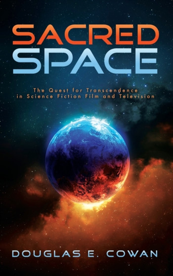 Sacred Space : The Quest for Transcendence in Science Fiction Film and Television by Douglas E. Cowan - Hardback