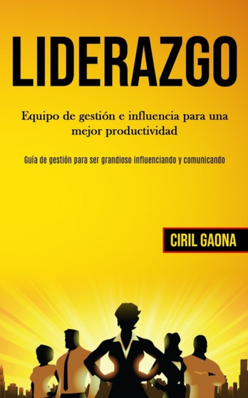 Liderazgo : Equipo de gestion e influencia para una mejor productividad (Guia de gestion para ser grandioso influenciando y comunicando)