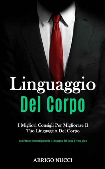 Linguaggio Del Corpo : I migliori consigli per migliorare il tuo linguaggio del corpo (Come leggere immediatamente il linguaggio del corpo a prima vista)
