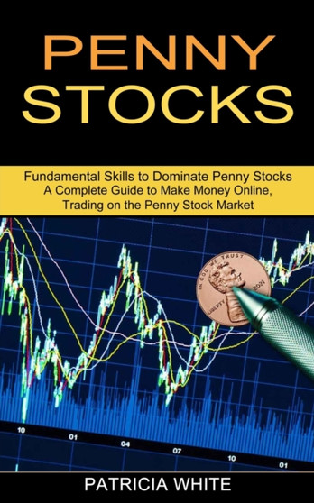 Penny Stocks : A Complete Guide to Make Money Online, Trading on the Penny Stock Market (Fundamental Skills to Dominate Penny Stocks)