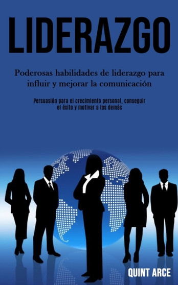 Liderazgo : Poderosas habilidades de liderazgo para influir y mejorar la comunicacion (Persuasion para el crecimiento personal, conseguir el exito y motivar a los demas) Liderazgo : Poderosas habilidades de liderazgo para influir y mejorar la comunicacion (Persuasion para el crecimiento personal, conseguir el exito y motivar a los demas)