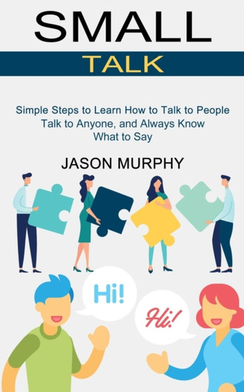 Small Talk : Simple Steps to Learn How to Talk to People (Talk to Anyone, and Always Know What to Say)