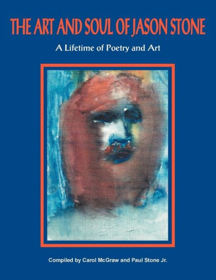 The Art and Soul of Jason Stone : A Lifetime of Poetry and Art by Carol McGraw - Paperback