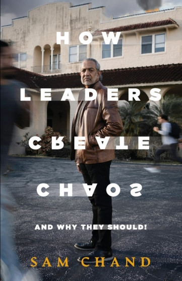 How Leaders Create Chaos : And Why They Should
