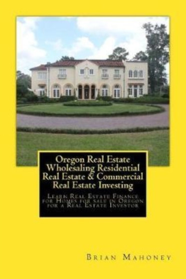 Oregon Real Estate Wholesaling Residential Real Estate & Commercial Real Estate Investing : Learn Real Estate Finance for Homes for sale in Oregon for a Real Estate Investor