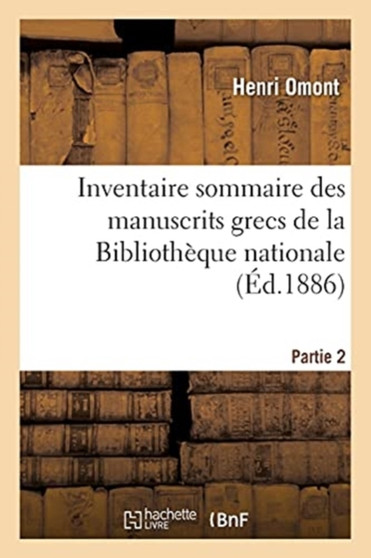 Inventaire Sommaire Des Manuscrits Grecs de la Bibliotheque Nationale Partie 2 : Et Des Autres Bibliotheques de Paris Et Des Departements. Partie 2