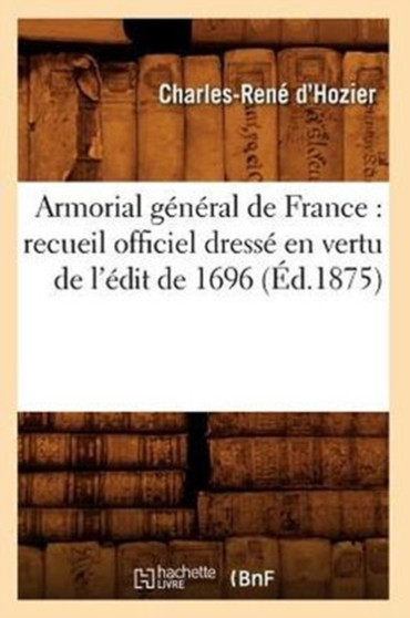 Armorial general de France : recueil officiel dresse en vertu de l'edit de 1696 (Ed.1875)