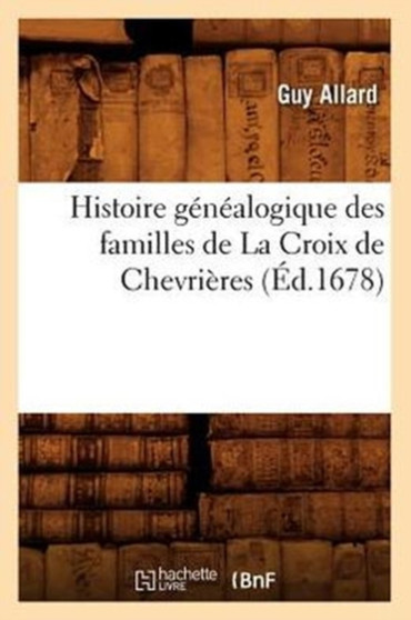 Histoire Genealogique Des Familles de la Croix de Chevrieres, (Ed.1678)