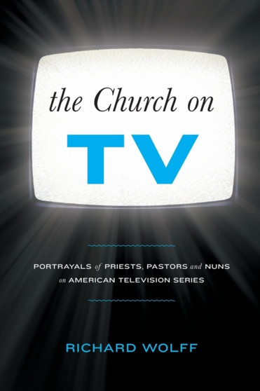 The Church on TV : Portrayals of Priests, Pastors and Nuns on American Television Series by Richard Wolff - Paperback