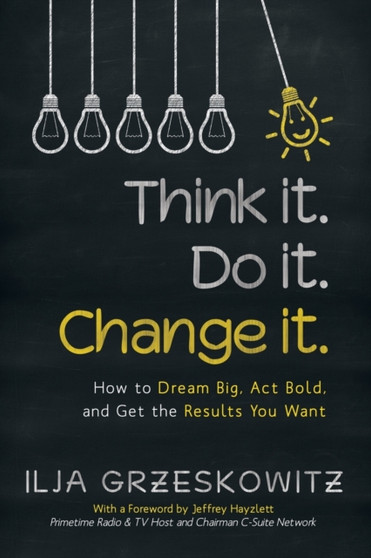 Think It. Do It. Change It. : How to Dream Big, ACT Bold, and Get the Results You Want