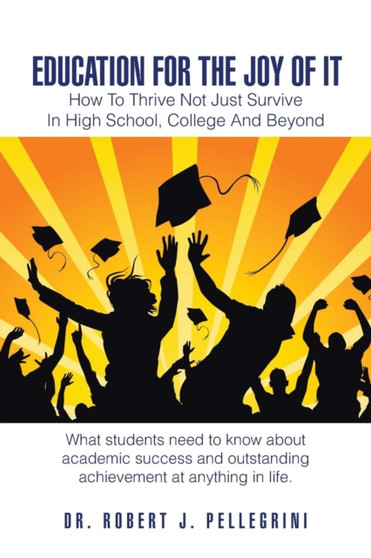 Education for the Joy of It : How to Thrive Not Just Survive in High School, College and Beyond