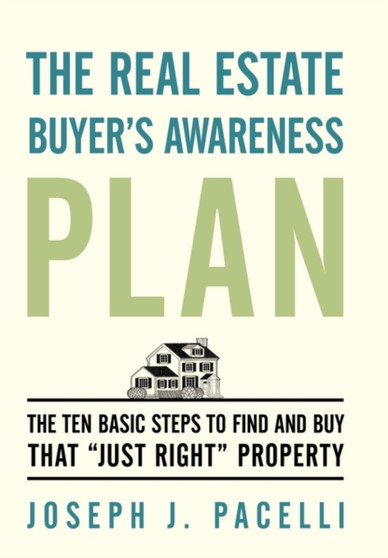 The Real Estate Buyer's Awareness Plan : The Ten Basic Steps to Find and Buy That "Just Right" Property