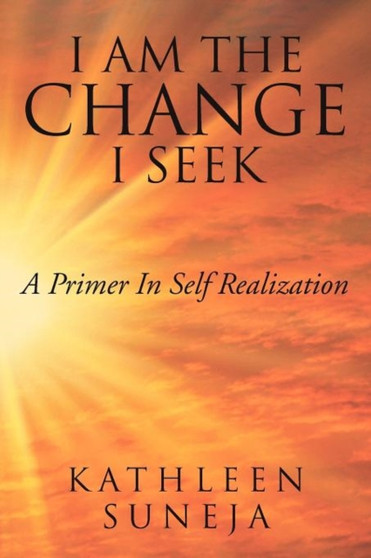 I Am the Change I Seek : A Primer in Self Realization