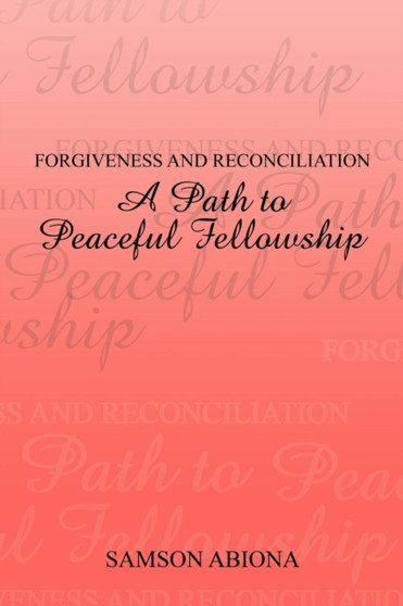 Forgiveness and Reconciliation : A Path to Peaceful Fellowship