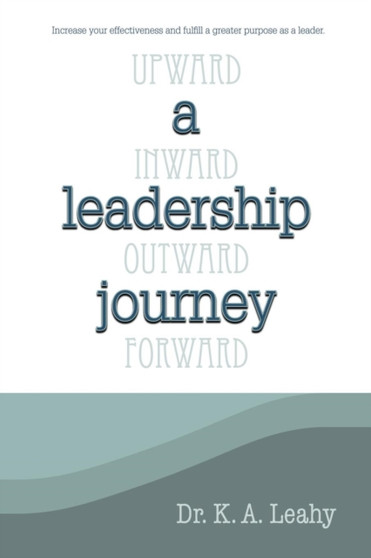 A Leadership Journey : Upward, Inward, Outward, and Forward