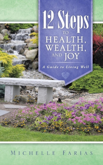 12 Steps to Health, Wealth, and Joy : A Guide to Living Well
