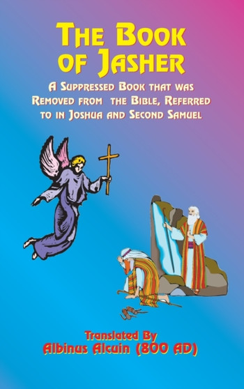 The Book of Jasher : A Suppressed Book That Was Removed from the Bible, Referred to in Joshua and Second Samuel