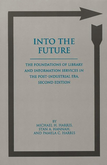 Into the Future : The Foundations of Library and Information Services in the Post-Industrial Era, 2nd Edition