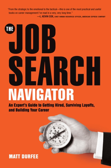 The Job Search Navigator : An Expert's Guide to Getting Hired, Surviving Layoffs, and Building Your Career