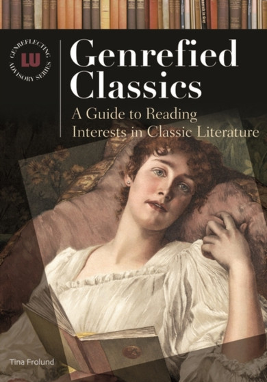 Genrefied Classics : A Guide to Reading Interests in Classic Literature