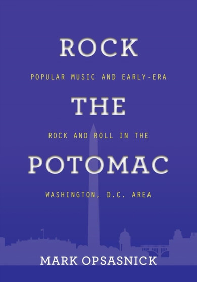 Rock the Potomac : Popular Music and Early-Era Rock and Roll in the Washington, D.C. Area by Mark Opsasnick - Paperback