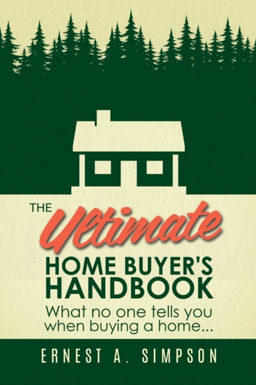 The Ultimate Home Buyer's Handbook : What no one tells you when buying a home. . .