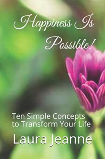 Happiness Is Possible! : Ten Simple Concepts to Transform Your Life