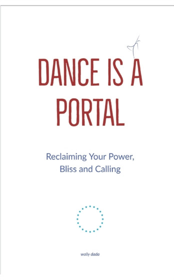 Dance is a Portal : A Radical Reclaiming of Your Power, Bliss & Calling - The Evolution of the Truly Rich & Deeply Fulfilled