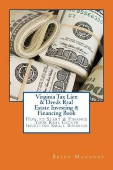 Virginia Tax Lien & Deeds Real Estate Investing & Financing Book : How to Start & Finance Your Real Estate Investing Small Business