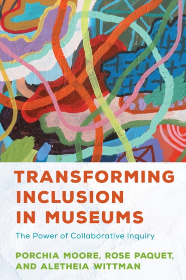 Transforming Inclusion in Museums : The Power of Collaborative Inquiry