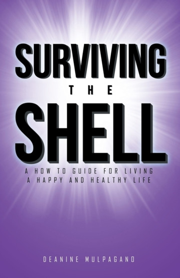 Surviving the Shell : A how to guide for living a happy and healthy life Surviving the Shell : A how to guide for living a happy and healthy life