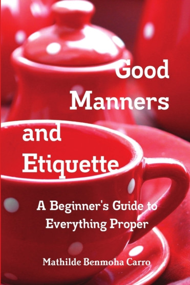 Good Manners and Etiquette A Beginner's Guide to Everything Proper