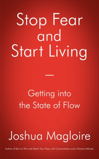 Stop Fear and Start Living : Getting into the State of Flow