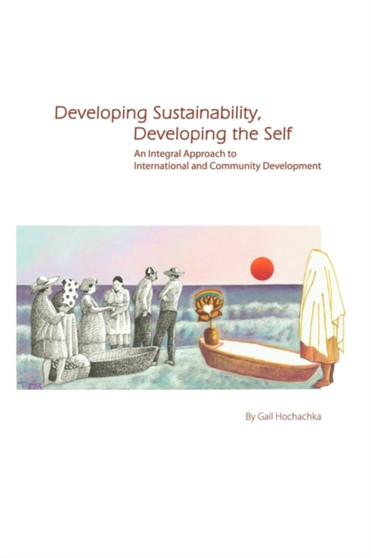 Developing Sustainability, Developing the Self : An Integral Approach to International & Community Development