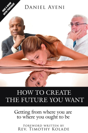 How to Create the Future You Want : Getting from Where You are to Where You Ought to be How to Create the Future You Want : Getting from Where You are to Where You Ought to be
