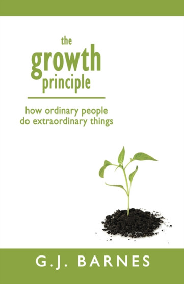 The Growth Principle : How Ordinary People Do Extraordinary Things
