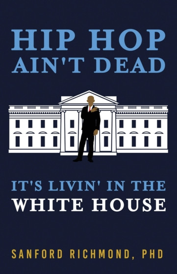 Hip Hop Ain't Dead : It's Livin' in the White House by Sanford PhD Richmond - Paperback