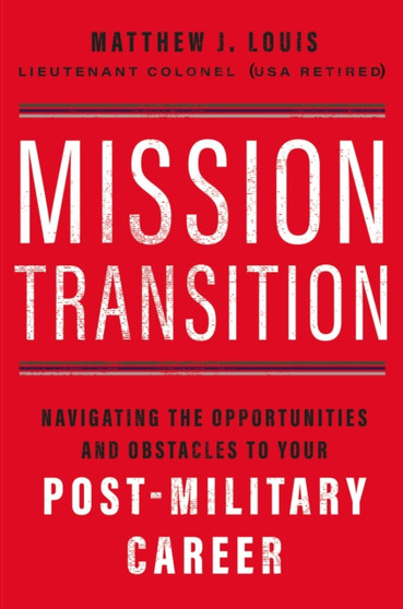 Mission Transition : Navigating the Opportunities and Obstacles to Your Post-Military Career