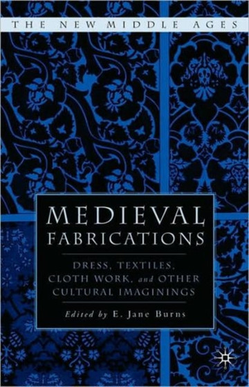 Medieval Fabrications : Dress, Textiles, Clothwork, and Other Cultural Imaginings