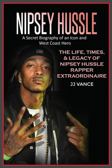Nipsey Hussle A Secret Biography of an Icon and West Coast Hero : The Life, Times, and Legacy of Nipsey Hussle Rapper Extraordinaire by Jj Vance - Paperback