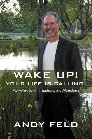 Wake Up! Your Life Is Calling! : Activating Spirit, Happiness, and Abundance