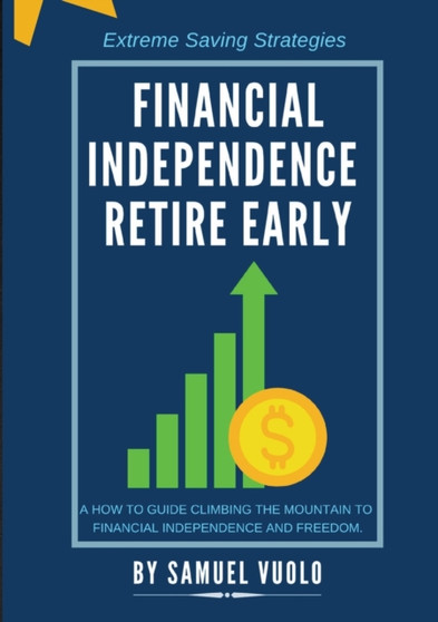Financial Independence Retire Early : A how to guide climbing the mountain to financial independence and freedom.