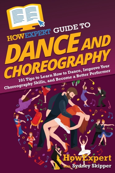 HowExpert Guide to Dance and Choreography : 101 Tips to Learn How to Dance, Improve Your Choreography Skills, and Become a Better Performer by Howexpert - Paperback
