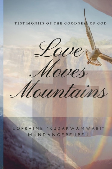 Love Moves Mountains : Testimonies of the Goodness of God
