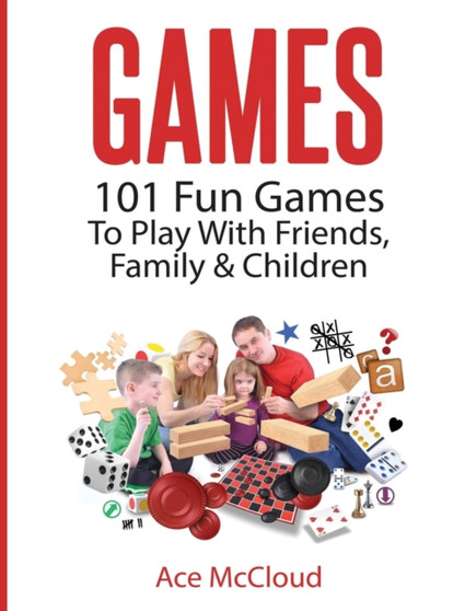 Games : 101 Fun Games To Play With Friends, Family & Children