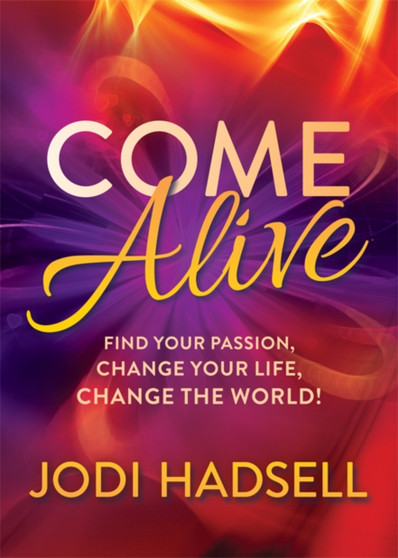 Come Alive : Find Your Passion, Change Your Life, Change the World