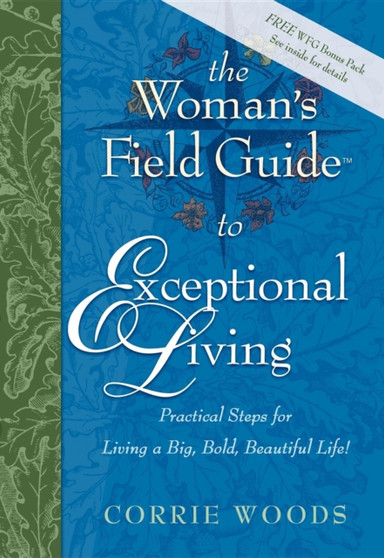 The Woman's Field Guide to Exceptional Living : Practical Steps for Living a Big, Bold, Beautiful Life!