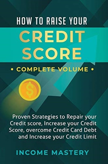 How to Raise Your Credit Score : Proven Strategies to Repair Your Credit Score, Increase Your Credit Score, Overcome Credit Card Debt and Increase Your Credit Limit Complete Volume