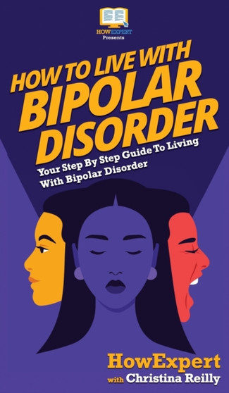 How to Live with Bipolar Disorder : Your Step By Step Guide To Living With Bipolar Disorder
